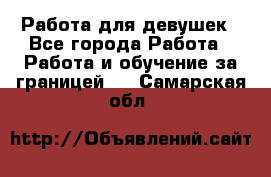 Работа для девушек - Все города Работа » Работа и обучение за границей   . Самарская обл.